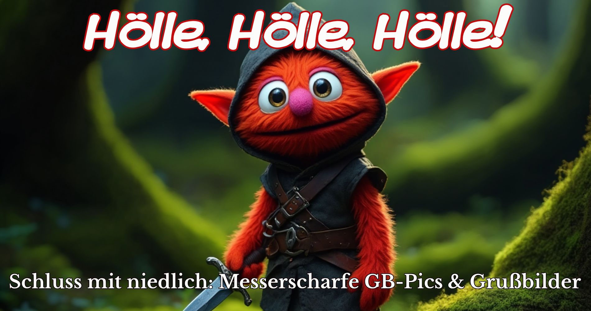 Ein rotes, plüschiges Fantasy-Wesen mit Kapuze und Schwert steht in einem grünen Wald und blickt mit großen Augen direkt in die Kamera. Text: ‚Hölle, Hölle, Hölle! Schluss mit niedlich: Messerscharfe GB-Pics & Grußbilder.