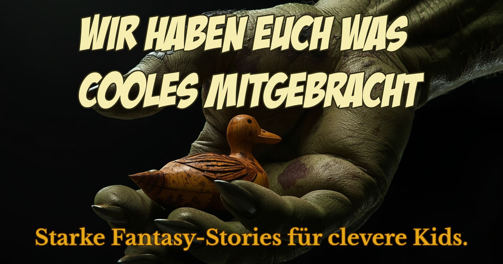 Grüne Monsterhand hält eine kleine Holzente, darüber der Text: Wir haben euch was Cooles mitgebracht. Darunter: Starke Fantasy-Stories für clevere Kids.