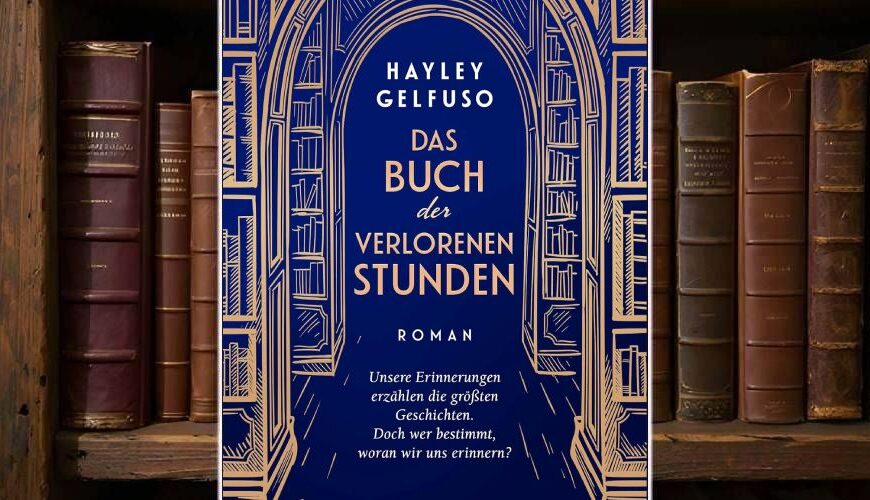 Buchcover von „Das Buch der verlorenen Stunden“ von Hayley Gelfuso mit tiefblauem Hintergrund, goldener Linienzeichnung eines Bücherbogens und dem Untertitel „Unsere Erinnerungen erzählen die größten Geschichten. Doch wer bestimmt, woran wir uns erinnern?